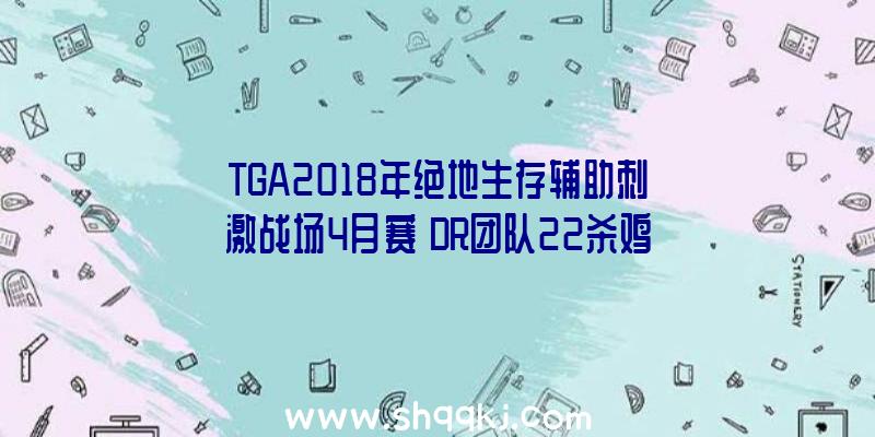 TGA2018年绝地生存辅助刺激战场4月赛